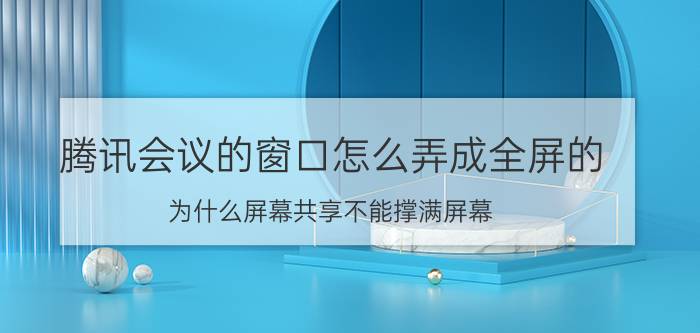 腾讯会议的窗口怎么弄成全屏的 为什么屏幕共享不能撑满屏幕？